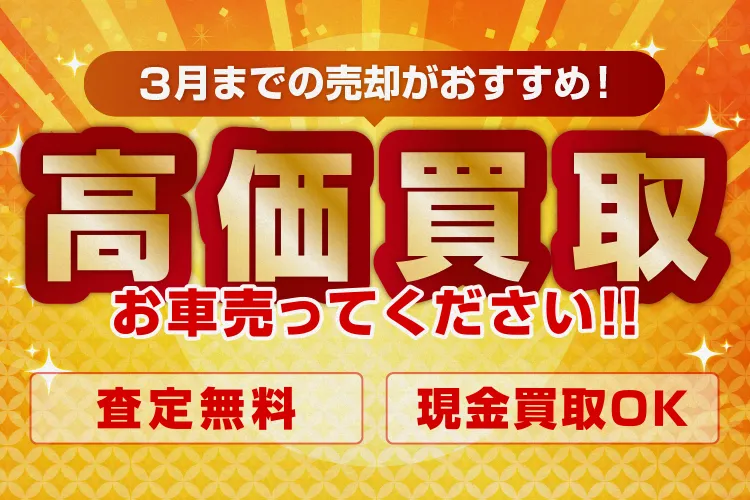 3月までの売却がおすすめ！高価買取 お車売ってください！！ 査定無料 現金買取OK
